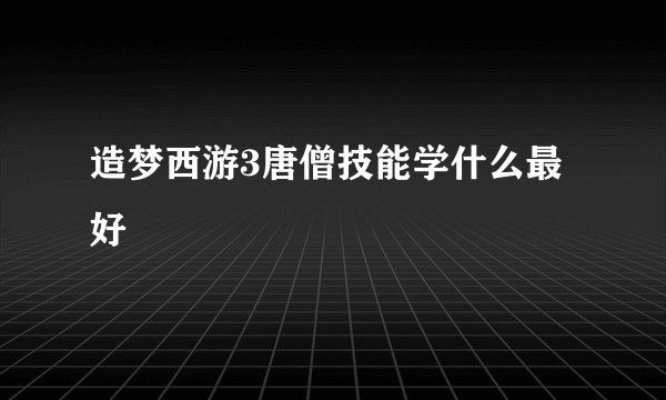 造梦西游3唐僧技能学什么最好