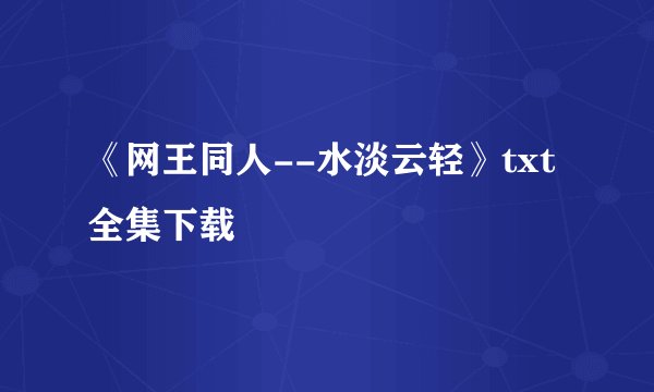 《网王同人--水淡云轻》txt全集下载
