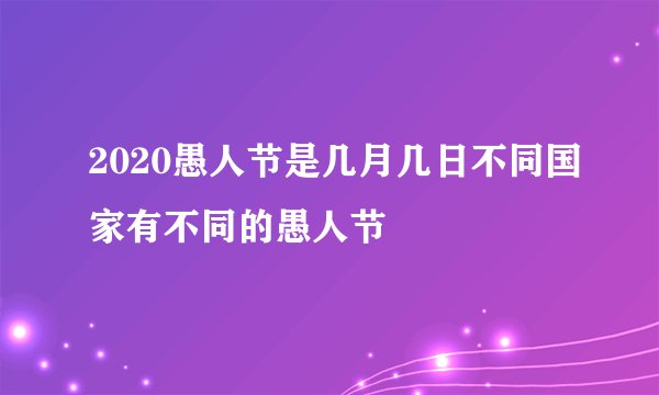 2020愚人节是几月几日不同国家有不同的愚人节