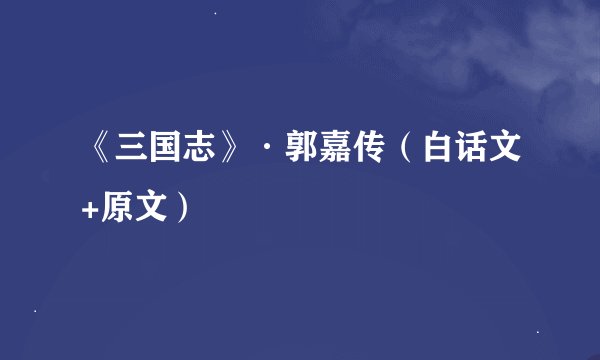 《三国志》·郭嘉传（白话文+原文）