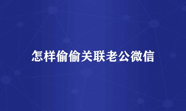 怎样偷偷关联老公微信