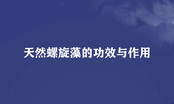 天然螺旋藻的功效与作用