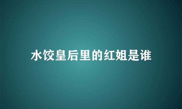 水饺皇后里的红姐是谁