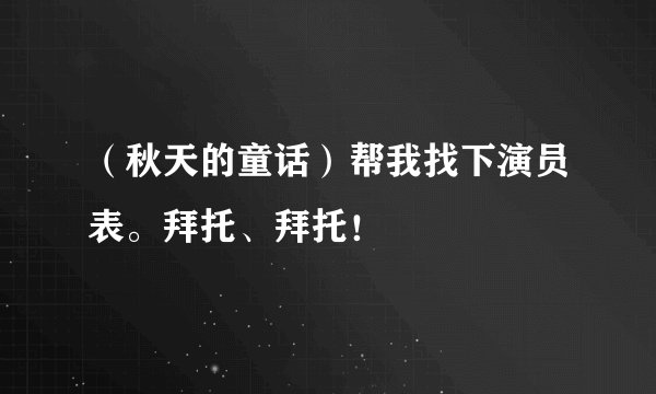 （秋天的童话）帮我找下演员表。拜托、拜托！