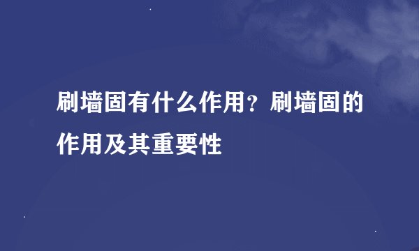 刷墙固有什么作用？刷墙固的作用及其重要性