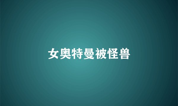 女奥特曼被怪兽