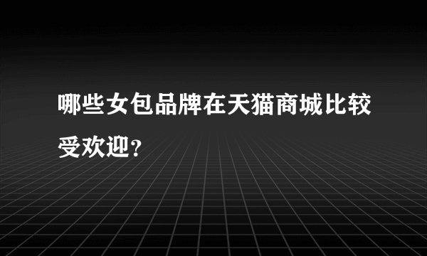 哪些女包品牌在天猫商城比较受欢迎？