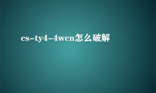 cs-ty4-4wcn怎么破解