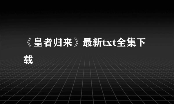 《皇者归来》最新txt全集下载