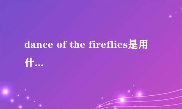dance of the fireflies是用什么演奏的