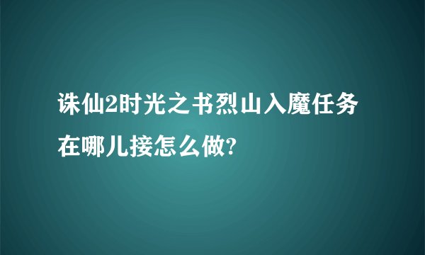 诛仙2时光之书烈山入魔任务在哪儿接怎么做?