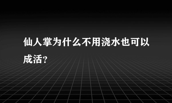 仙人掌为什么不用浇水也可以成活？