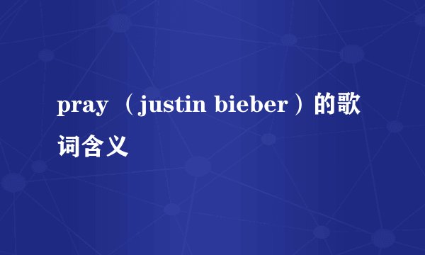 pray （justin bieber）的歌词含义