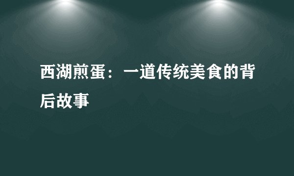 西湖煎蛋:一道传统美食的背后故事
