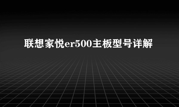联想家悦er500主板型号详解