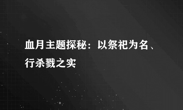 血月主题探秘：以祭祀为名、行杀戮之实
