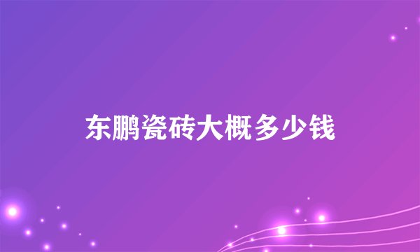 东鹏瓷砖大概多少钱