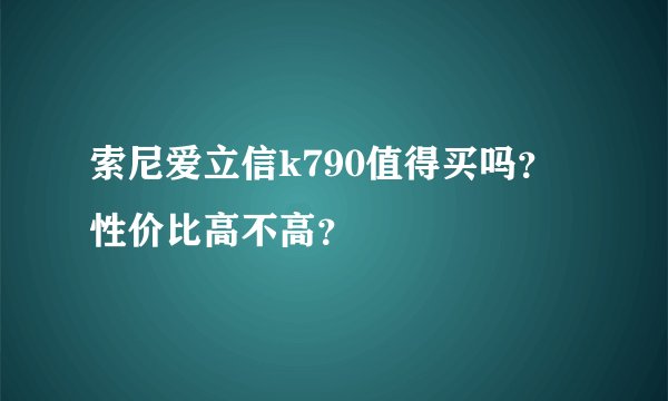 索尼爱立信k790值得买吗？性价比高不高？