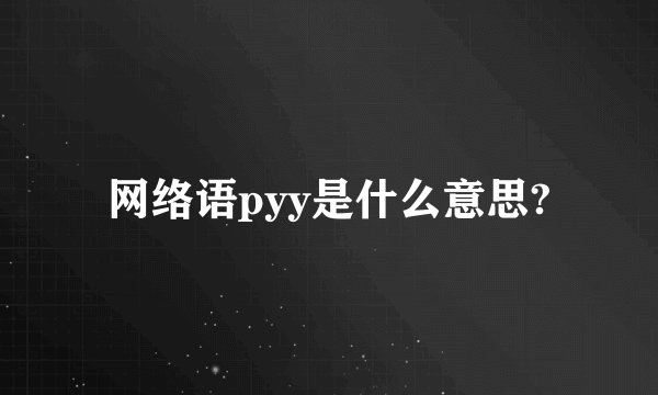 网络语pyy是什么意思?