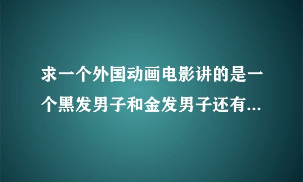 求一个外国动画电影讲的是一个黑发男子和金发男子还有一匹白马的冒险故事，他们为了挣钱儿奔走，有金字塔