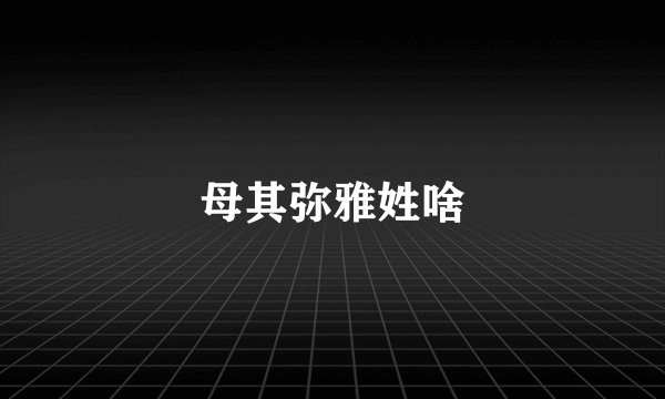 母其弥雅姓啥