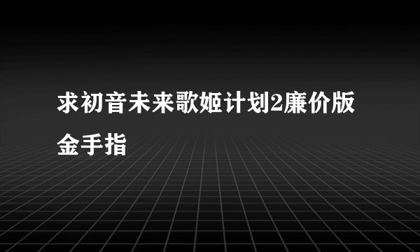 求初音未来歌姬计划2廉价版金手指