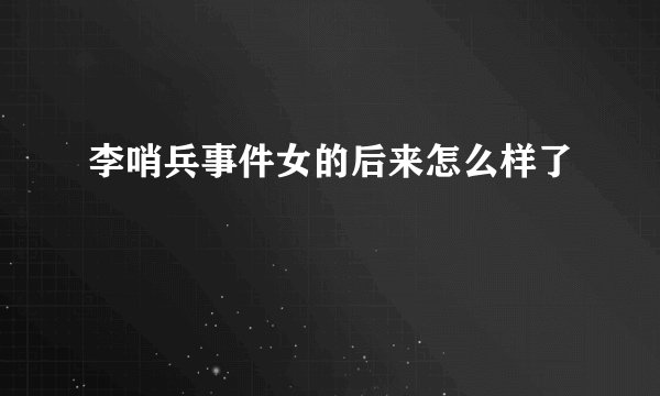 李哨兵事件女的后来怎么样了