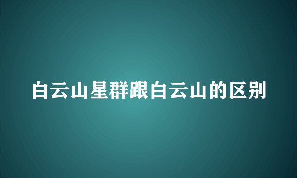 白云山星群跟白云山的区别