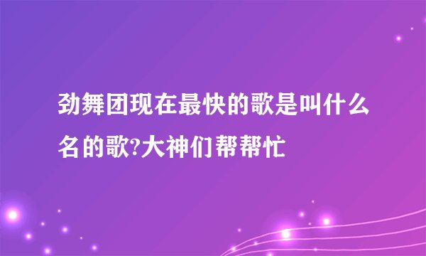 劲舞团现在最快的歌是叫什么名的歌?大神们帮帮忙