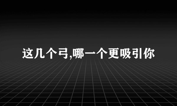 这几个弓,哪一个更吸引你