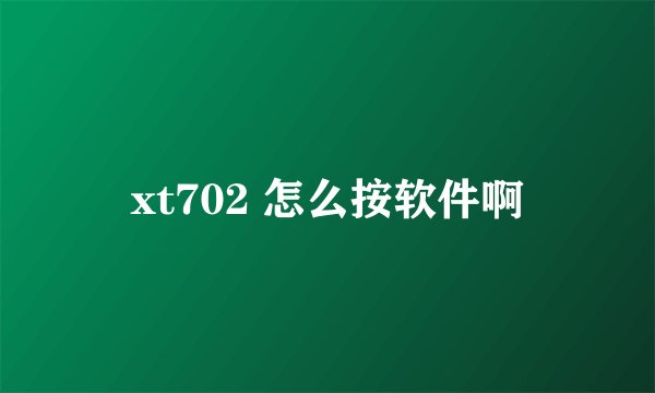 xt702 怎么按软件啊