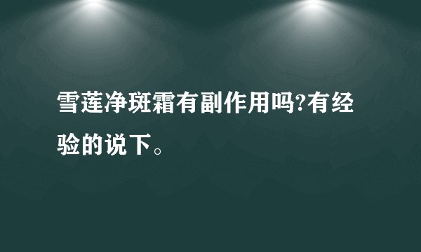 雪莲净斑霜有副作用吗?有经验的说下。