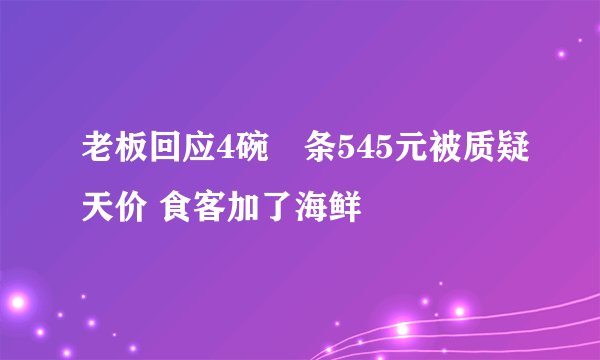 老板回应4碗粿条545元被质疑天价 食客加了海鲜