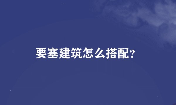要塞建筑怎么搭配？