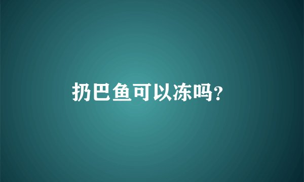扔巴鱼可以冻吗？