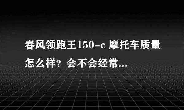春风领跑王150-c 摩托车质量怎么样？会不会经常换？准备入手！谢谢