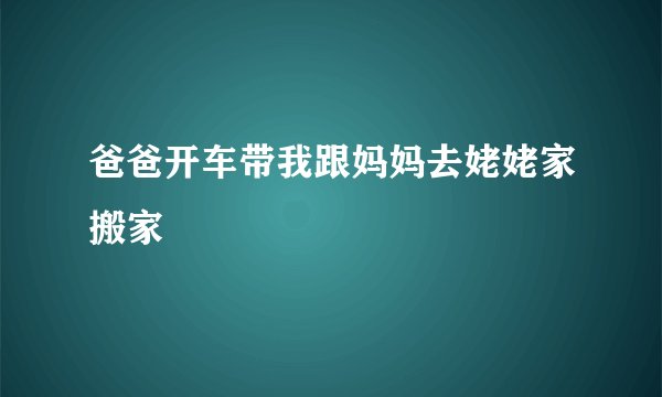 爸爸开车带我跟妈妈去姥姥家搬家