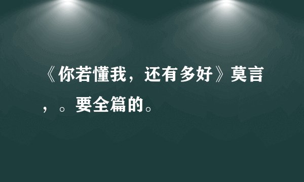 《你若懂我，还有多好》莫言，。要全篇的。