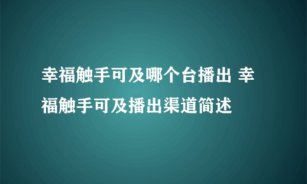 幸福触手可及哪个台播出 幸福触手可及播出渠道简述