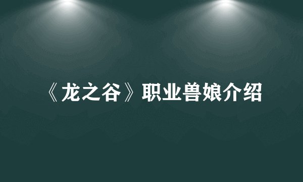 《龙之谷》职业兽娘介绍