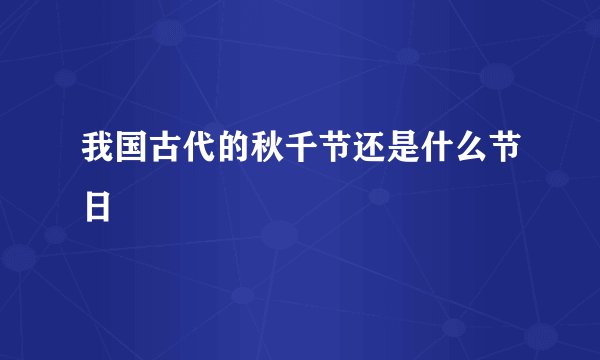 我国古代的秋千节还是什么节日