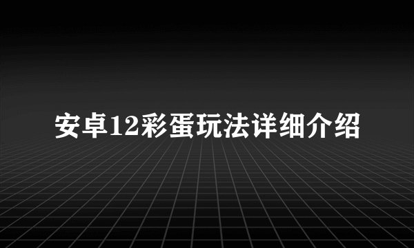 安卓12彩蛋玩法详细介绍