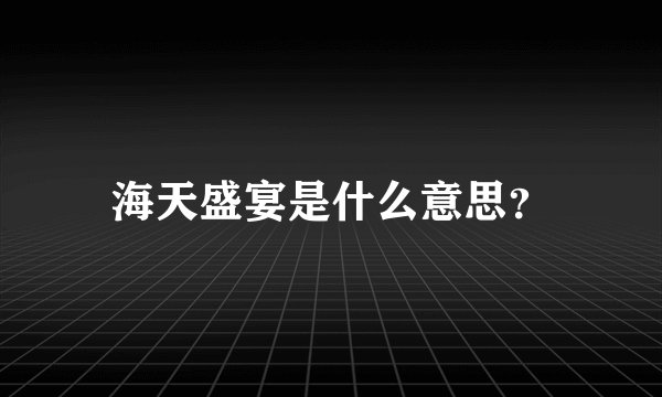 海天盛宴是什么意思？