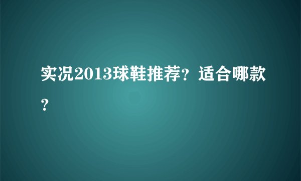 实况2013球鞋推荐？适合哪款？