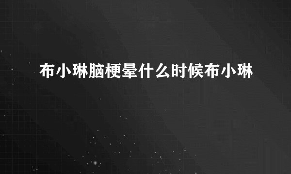 布小琳脑梗晕什么时候布小琳