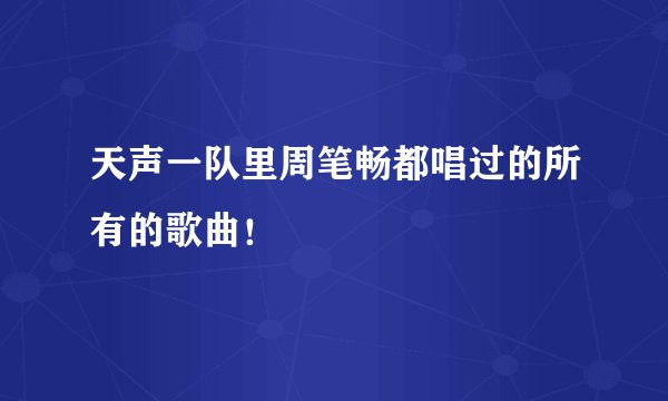 天声一队里周笔畅都唱过的所有的歌曲！
