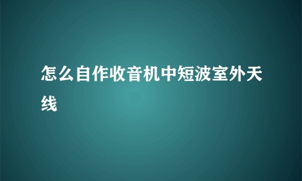 怎么自作收音机中短波室外天线