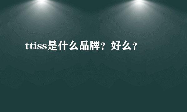 ttiss是什么品牌？好么？