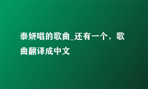 泰妍唱的歌曲_还有一个，歌曲翻译成中文