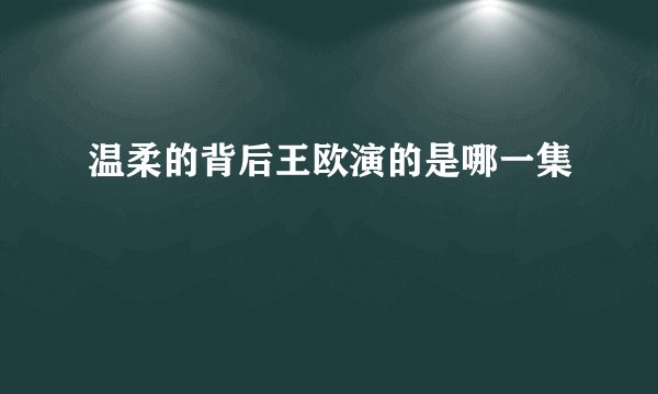 温柔的背后王欧演的是哪一集